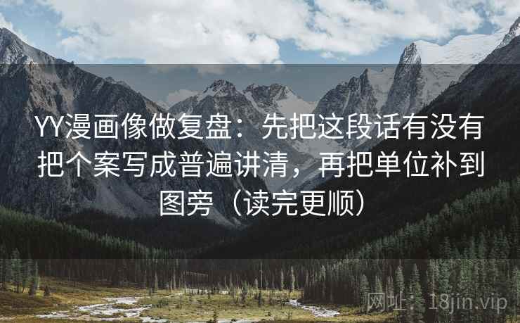 YY漫画像做复盘：先把这段话有没有把个案写成普遍讲清，再把单位补到图旁（读完更顺）