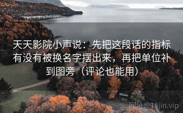 天天影院小声说：先把这段话的指标有没有被换名字摆出来，再把单位补到图旁（评论也能用）